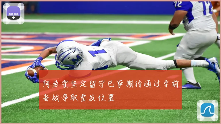 阿劳霍坚定留守巴萨期待通过季前备战争取首发位置