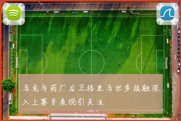 马竞与药厂后卫格里马尔多接触深入上赛季表现引关注