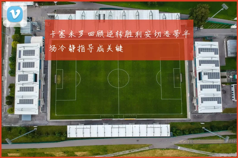 卡塞米罗回顾逆转胜利安切洛蒂半场冷静指导成关键