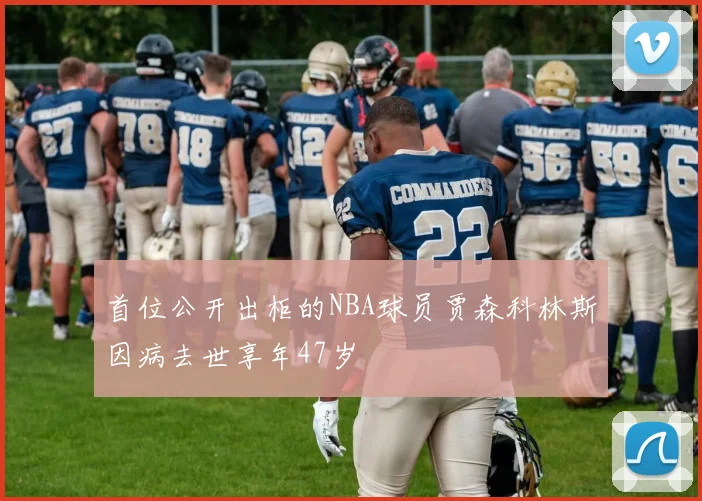 首位公开出柜的NBA球员贾森科林斯因病去世享年47岁