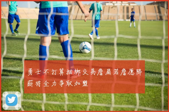 勇士不打算捆绑交易詹眉若詹愿降薪将全力争取加盟