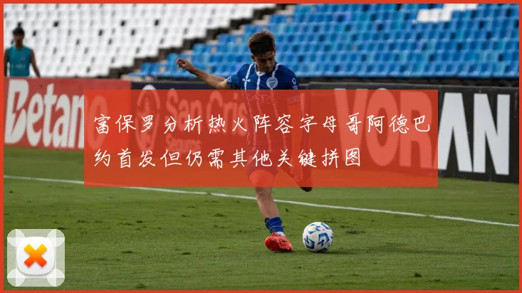 富保罗分析热火阵容字母哥阿德巴约首发但仍需其他关键拼图