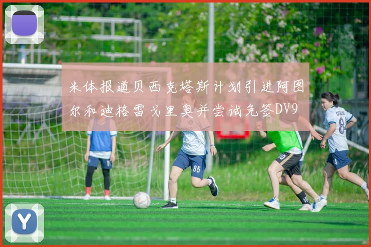 米体报道贝西克塔斯计划引进阿图尔和迪格雷戈里奥并尝试免签DV9