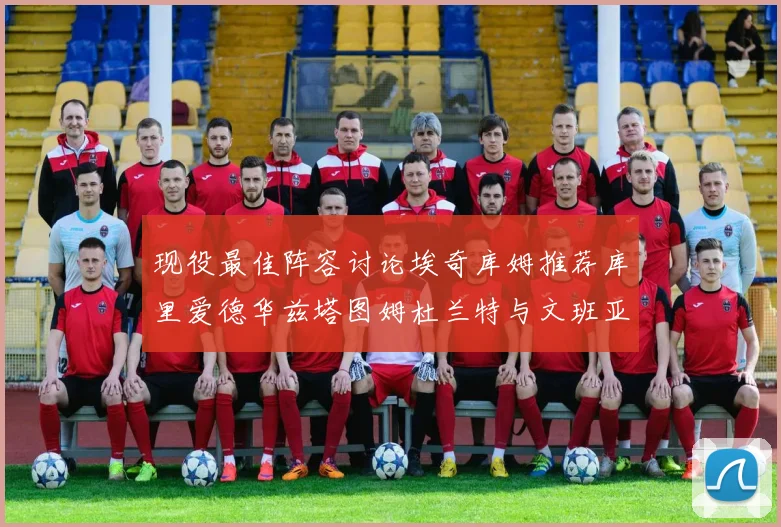 现役最佳阵容讨论埃奇库姆推荐库里爱德华兹塔图姆杜兰特与文班亚马