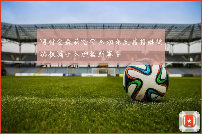 阿特金森获哈登米切尔支持将继续执教骑士队迎接新赛季