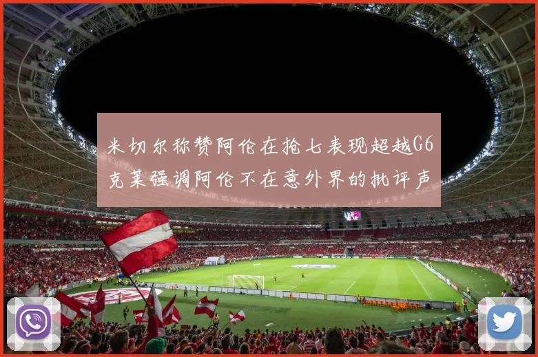 米切尔称赞阿伦在抢七表现超越G6克莱强调阿伦不在意外界的批评声音