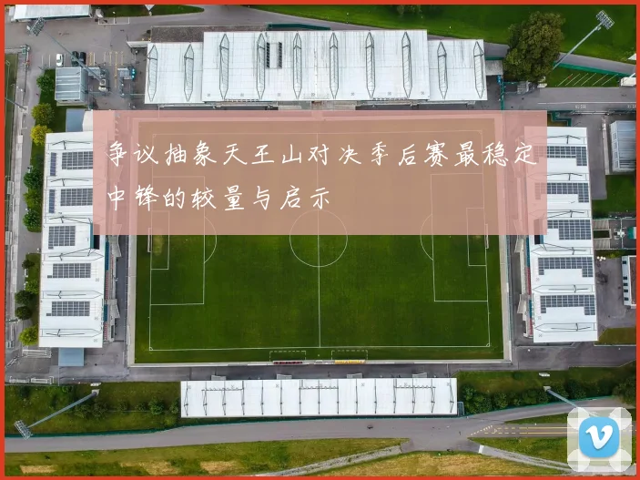 争议抽象天王山对决季后赛最稳定中锋的较量与启示