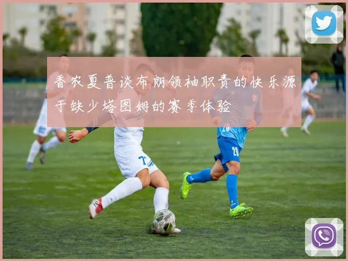 香农夏普谈布朗领袖职责的快乐源于缺少塔图姆的赛季体验