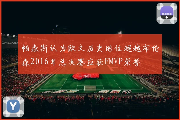 帕森斯认为欧文历史地位超越布伦森2016年总决赛应获FMVP荣誉